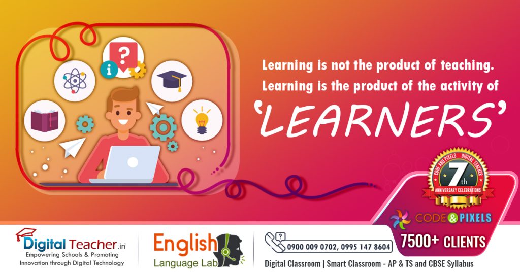 Learning is not the product of teaching. Learning is the product of the activity of the Learners